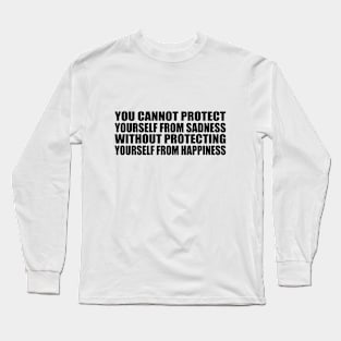 You cannot protect yourself from sadness without protecting yourself from happiness Long Sleeve T-Shirt